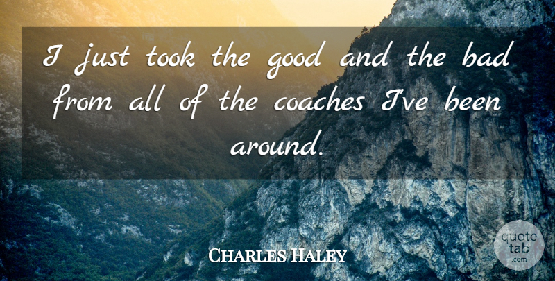 Charles Haley Quote About Bad, Coaches, Good, Took: I Just Took The Good...