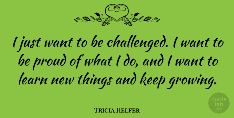 Tricia Helfer Quote About Want, Proud, Growing: I Just Want To Be...