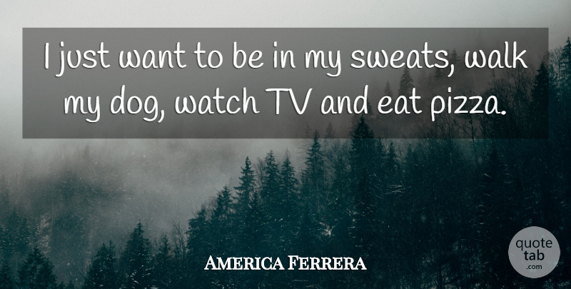 America Ferrera Quote About Dog, Sweat, Watches: I Just Want To Be...