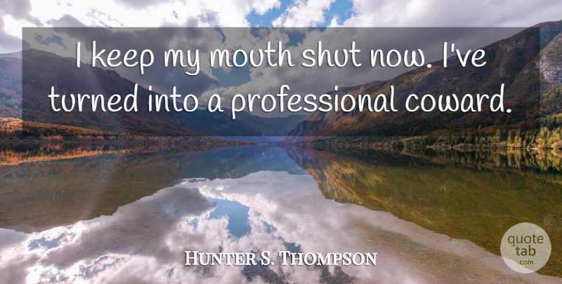 Hunter S. Thompson Quote About Coward, Mouths: I Keep My Mouth Shut...