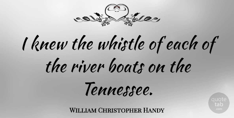 William Christopher Handy Quote About Rivers, Tennessee, Boat: I Knew The Whistle Of...