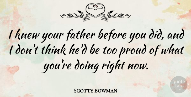 Scotty Bowman Quote About Father, Thinking, Proud: I Knew Your Father Before...