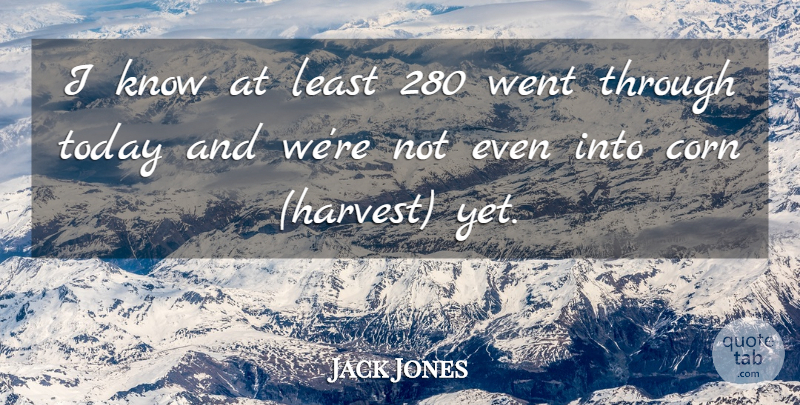 Jack Jones Quote About Corn, Today: I Know At Least 280...