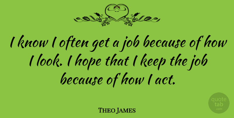 Theo James Quote About Jobs, Looks, Knows: I Know I Often Get...