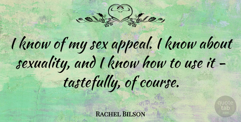 Rachel Bilson Quote About Sex, Use, Appeals: I Know Of My Sex...