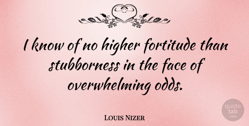 Louis Nizer Quote About Odds, Stubborn, Faces: I Know Of No Higher...