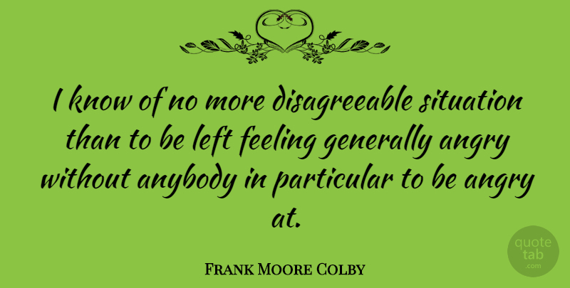 Frank Moore Colby Quote About Anger, Anybody, Feeling, Generally, Left: I Know Of No More...
