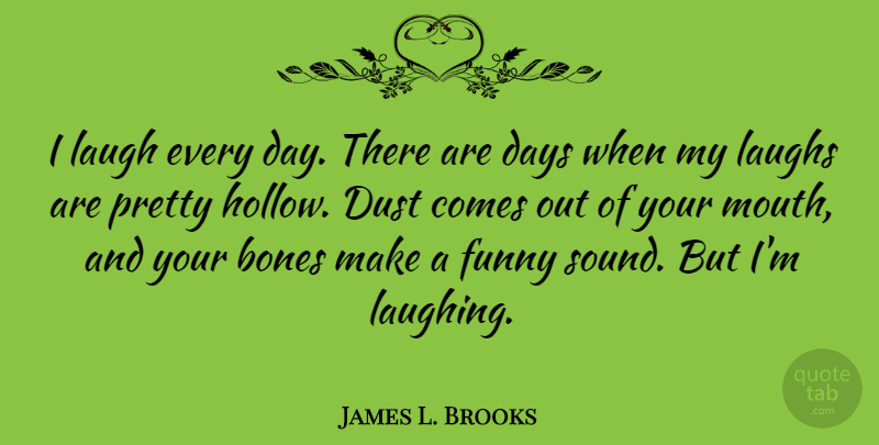 James L. Brooks Quote About Bones, Days, Dust, Funny, Laughs: I Laugh Every Day There...