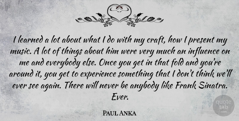 Paul Anka Quote About Thinking, Crafts, Influence: I Learned A Lot About...