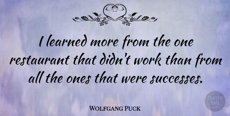 Wolfgang Puck Quote About Learned, Restaurant, Work: I Learned More From The...