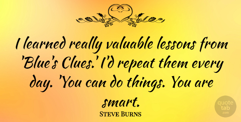 Steve Burns Quote About Smart, Blue, Lessons: I Learned Really Valuable Lessons...
