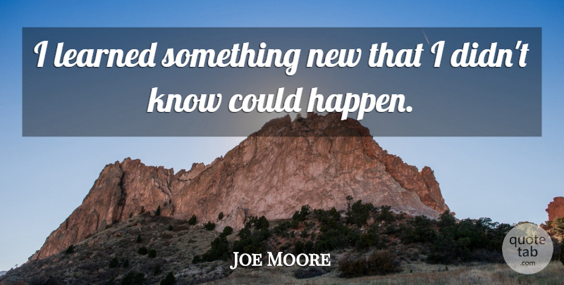 Joe Moore Quote About Learned: I Learned Something New That...