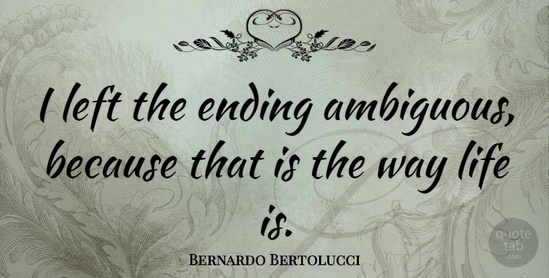 Bernardo Bertolucci Quote About Way, Life Is, Ambiguous: I Left The Ending Ambiguous...