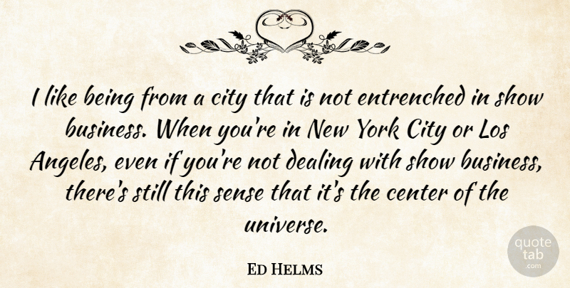 Ed Helms Quote About Business, Center, Dealing, Los, York: I Like Being From A...