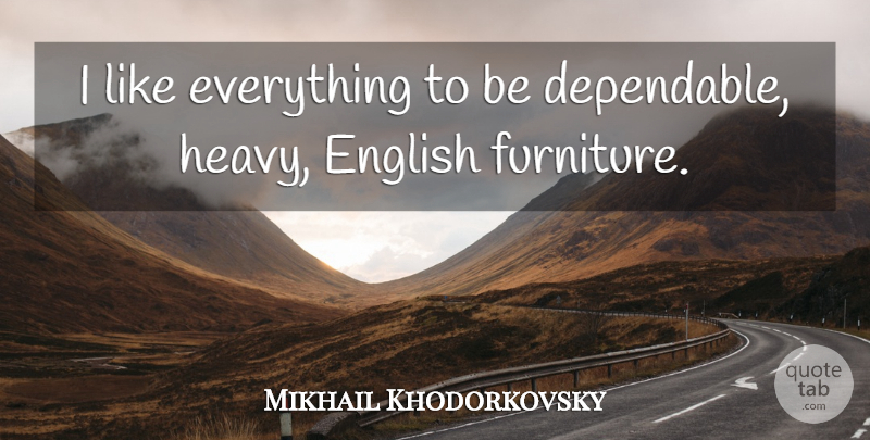 Mikhail Khodorkovsky Quote About Furniture, Heavy, Dependable: I Like Everything To Be...