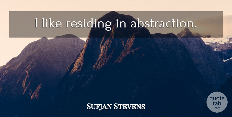 Sufjan Stevens Quote About Abstraction: I Like Residing In Abstraction...