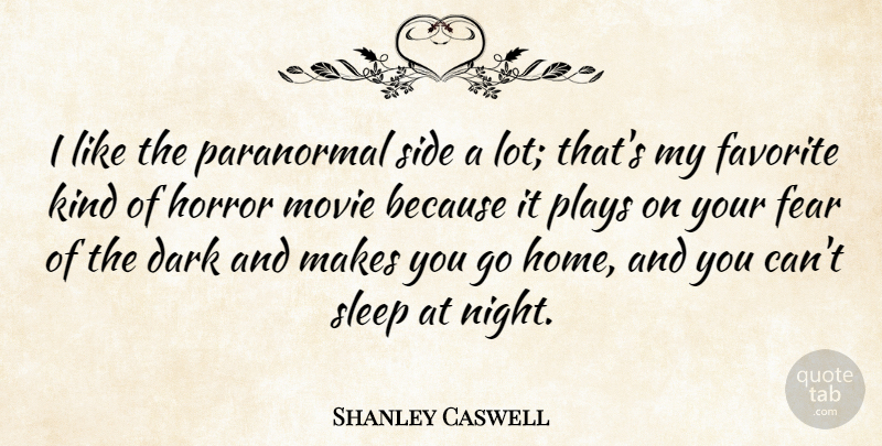 Shanley Caswell Quote About Dark, Favorite, Fear, Home, Horror: I Like The Paranormal Side...