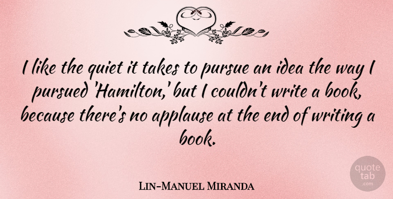 Lin-Manuel Miranda Quote About Pursue, Pursued, Takes: I Like The Quiet It...