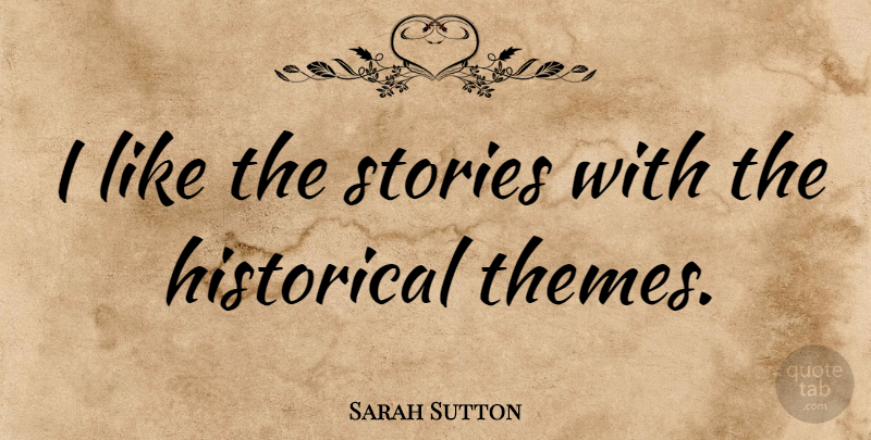 Sarah Sutton Quote About Historical, Stories, Theme: I Like The Stories With...