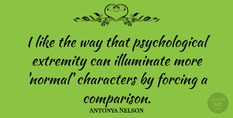 Antonya Nelson Quote About Characters, Extremity, Illuminate: I Like The Way That...