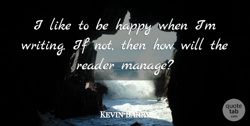 Kevin Barry Quote About Happy, Reader: I Like To Be Happy...