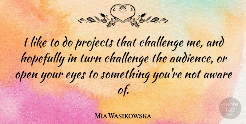 Mia Wasikowska Quote About Eye, Challenges, Projects: I Like To Do Projects...