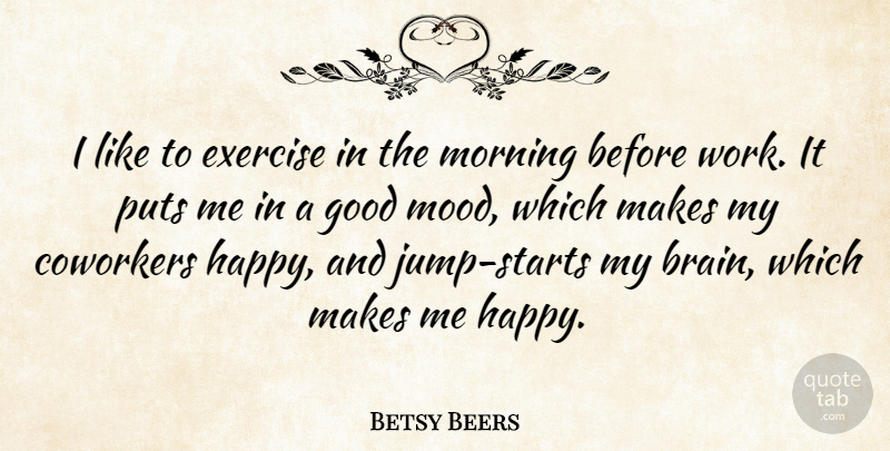 Betsy Beers Quote About Coworkers, Exercise, Good, Morning, Puts: I Like To Exercise In...