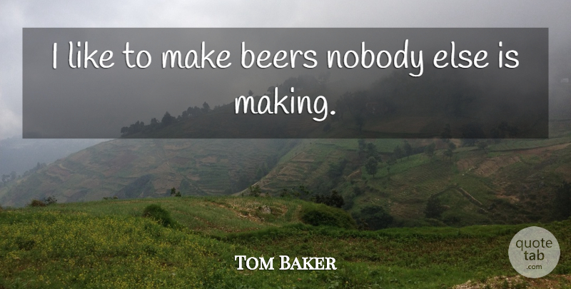 Tom Baker Quote About Beers, Nobody: I Like To Make Beers...