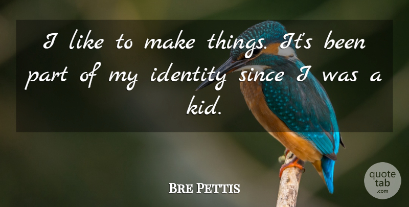 Bre Pettis Quote About Kids, Identity: I Like To Make Things...