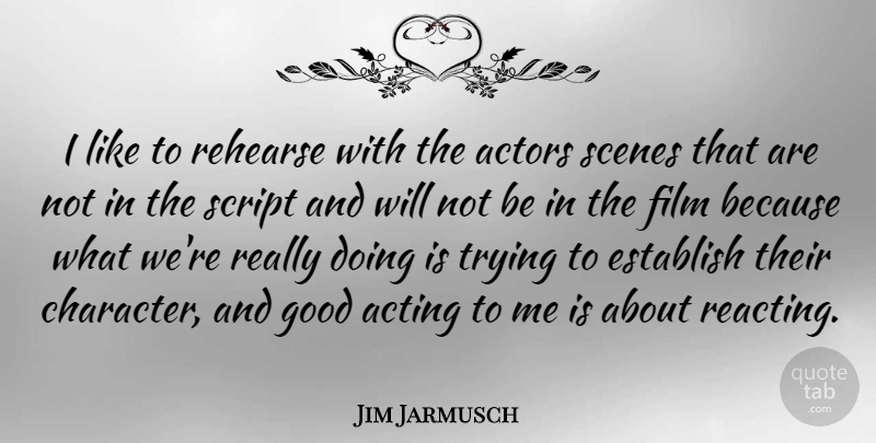 Jim Jarmusch Quote About Character, Trying, Acting: I Like To Rehearse With...