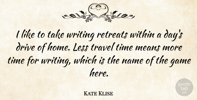 Kate Klise Quote About Drive, Game, Home, Less, Means: I Like To Take Writing...