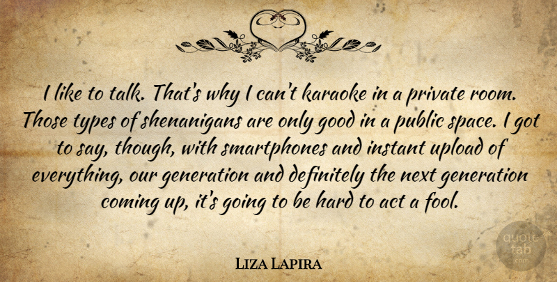 Liza Lapira Quote About Act, Coming, Definitely, Generation, Good: I Like To Talk Thats...