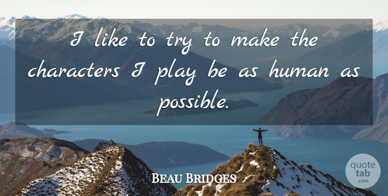 Beau Bridges Quote About Character, Play, Trying: I Like To Try To...