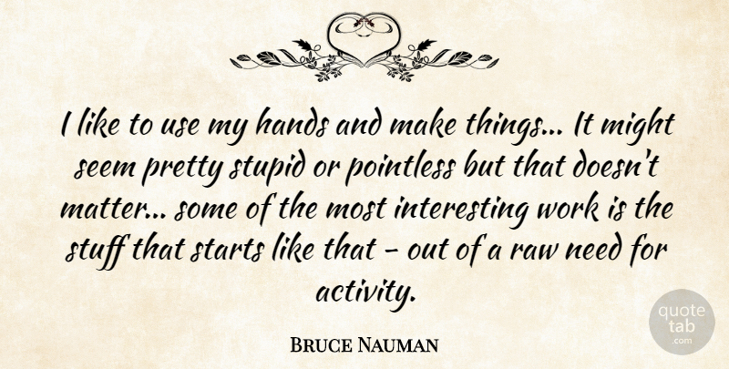 Bruce Nauman Quote About Stupid, Hands, Interesting: I Like To Use My...