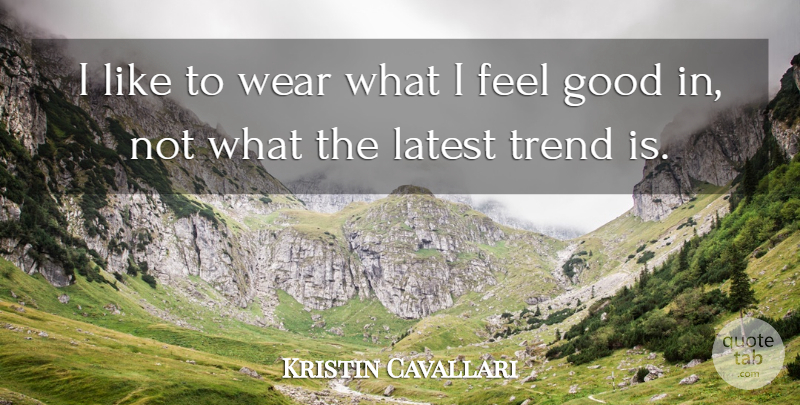 Kristin Cavallari Quote About Feel Good, Trends, I Feel Good: I Like To Wear What...