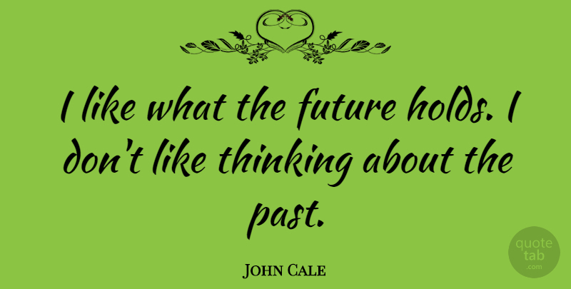 John Cale Quote About Thinking, Past, Thinking About The Past: I Like What The Future...