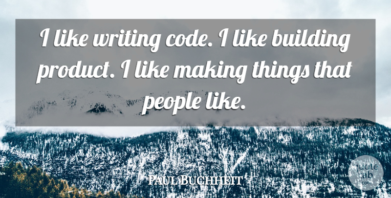 Paul Buchheit Quote About Writing, People, Building: I Like Writing Code I...