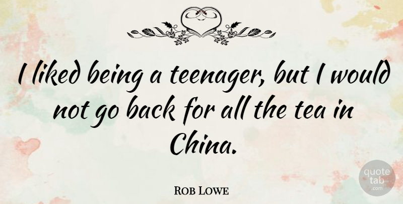 Rob Lowe Quote About Teenager, Tea, China: I Liked Being A Teenager...