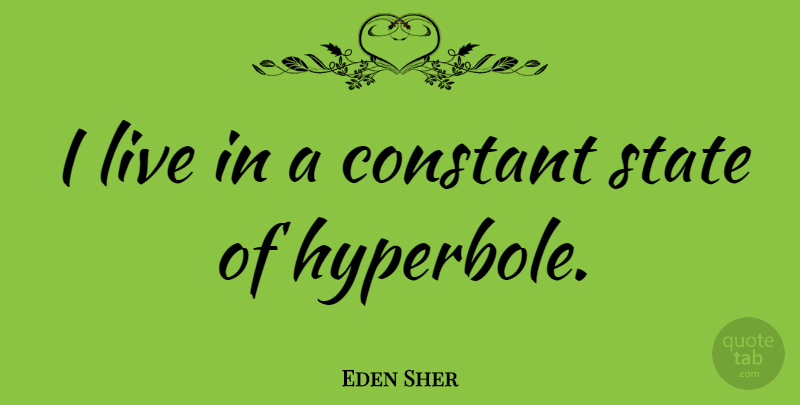 Eden Sher Quote About States, Hyperbole, Constant: I Live In A Constant...