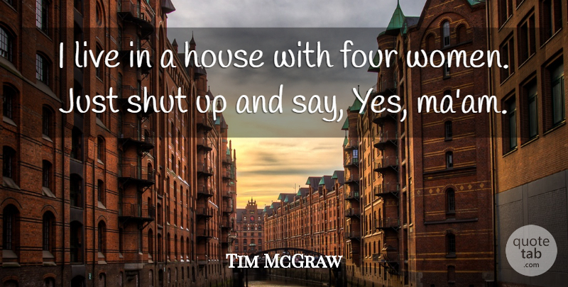 Tim McGraw Quote About House, Four, Shut Up: I Live In A House...