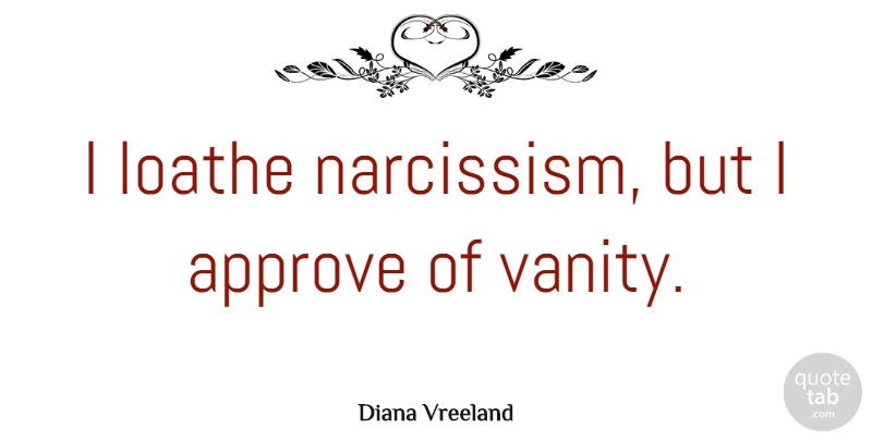 Diana Vreeland Quote About Fashion, Vanity, Narcissism: I Loathe Narcissism But I...