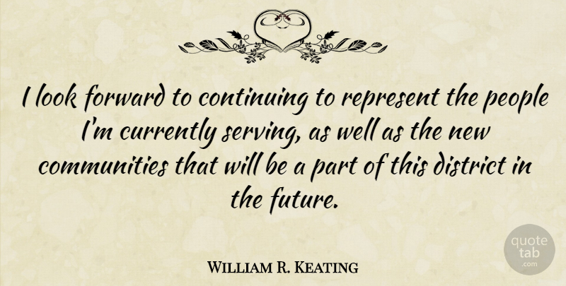 William R. Keating Quote About Continuing, Currently, District, Future, People: I Look Forward To Continuing...