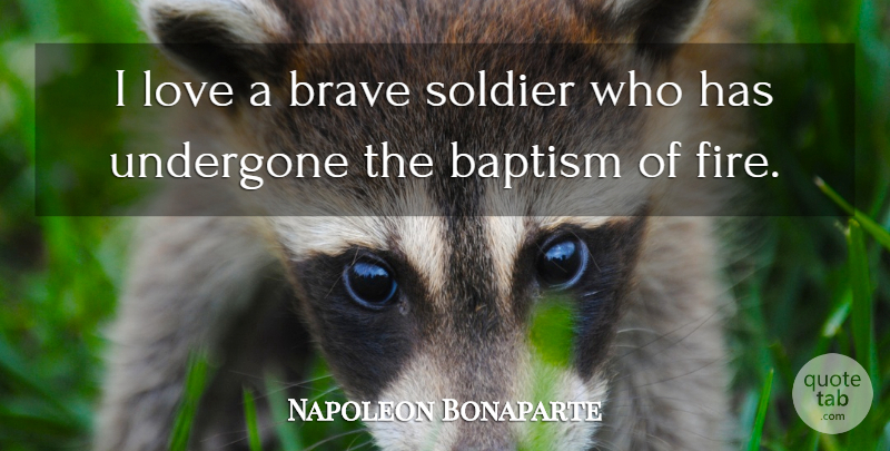 Napoleon Bonaparte Quote About Fire, Brave, Soldier: I Love A Brave Soldier...