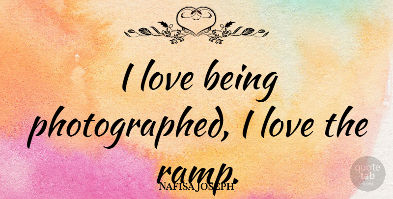 Nafisa Joseph Quote About Being In Love, Love Is, Ramp: I Love Being Photographed I...