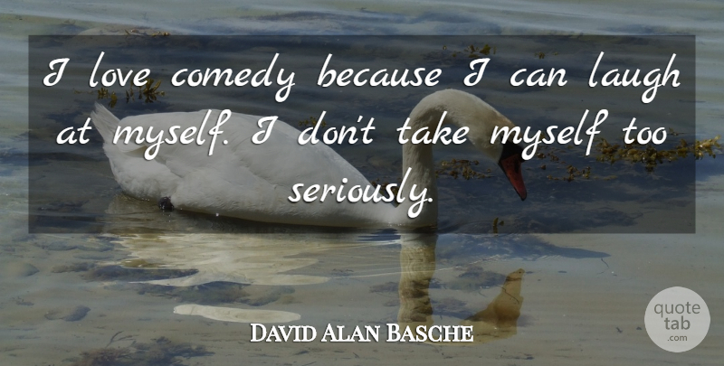 David Alan Basche Quote About Laughing, Comedy, Because I Can: I Love Comedy Because I...