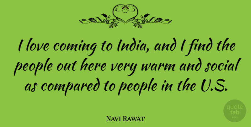 Navi Rawat Quote About Coming, Compared, Love, People, Social: I Love Coming To India...
