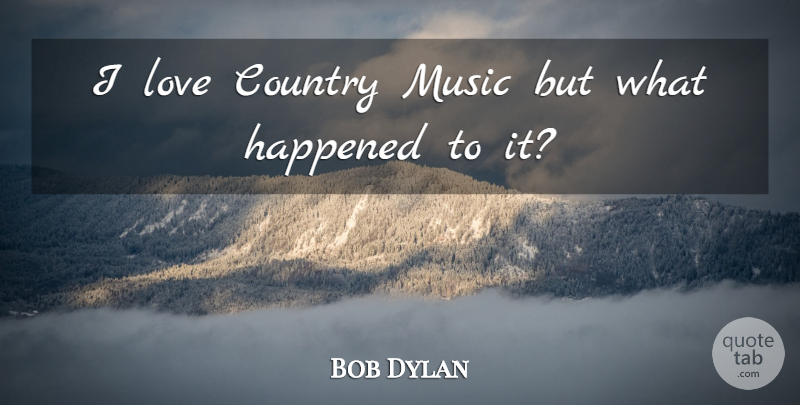 Bob Dylan Quote About Country, Country Love, Happened: I Love Country Music But...