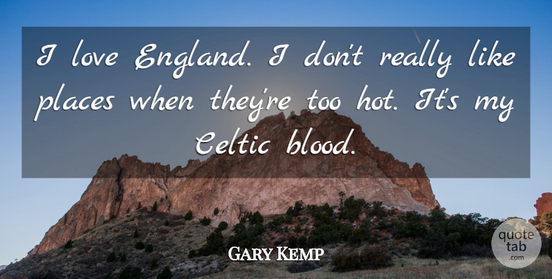 Gary Kemp Quote About Blood, England, Hot: I Love England I Dont...