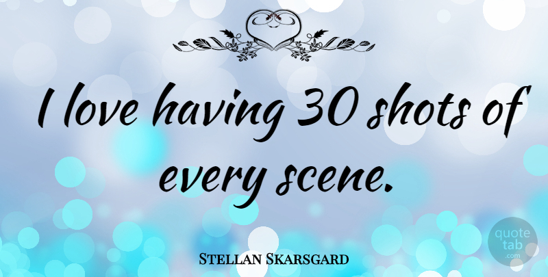 Stellan Skarsgard Quote About Scene, Shots: I Love Having 30 Shots...