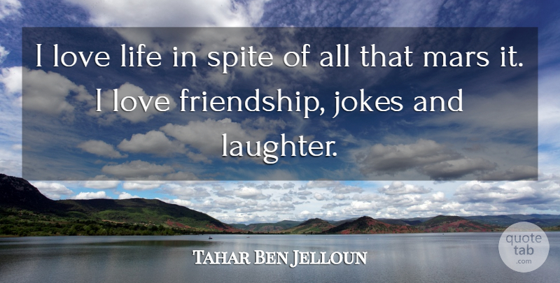 Tahar Ben Jelloun Quote About Friendship, Laughter, Love Life: I Love Life In Spite...